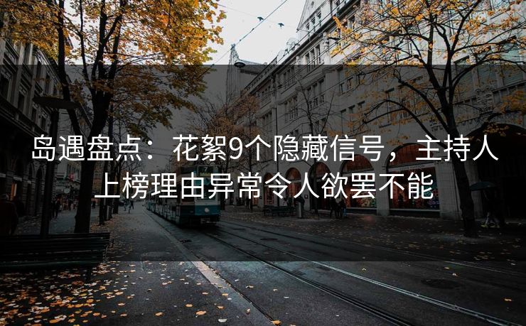 岛遇盘点：花絮9个隐藏信号，主持人上榜理由异常令人欲罢不能