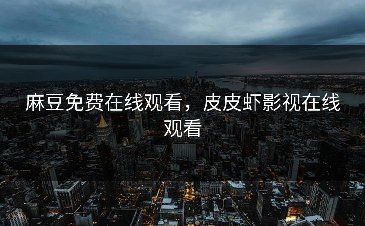 麻豆免费在线观看，皮皮虾影视在线观看