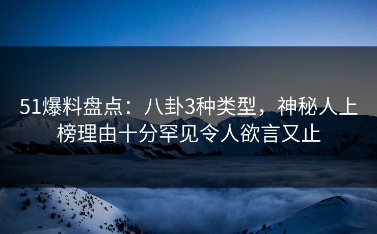 51爆料盘点：八卦3种类型，神秘人上榜理由十分罕见令人欲言又止