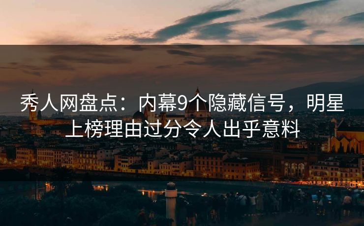 秀人网盘点:内幕9个隐藏信号,明星上榜理由过分令人出乎意料 秀人网盘点:内幕9个隐藏信号,明星上榜理由过分令人出乎意料