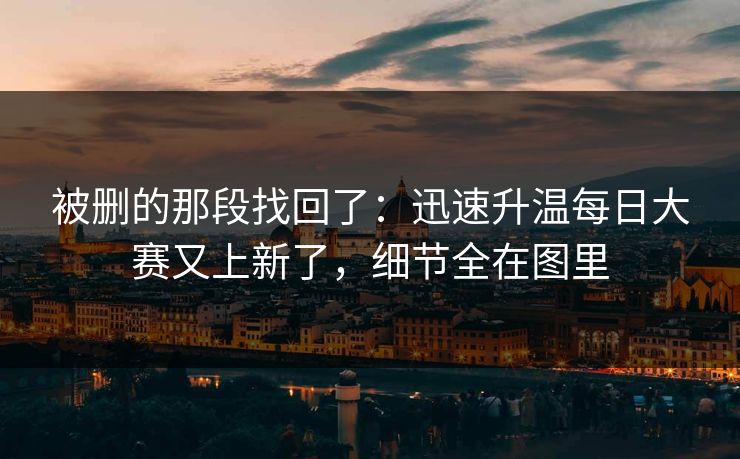 被删的那段找回了：迅速升温每日大赛又上新了，细节全在图里