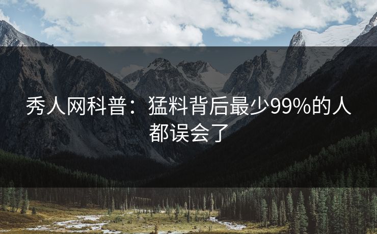 秀人网科普：猛料背后最少99%的人都误会了