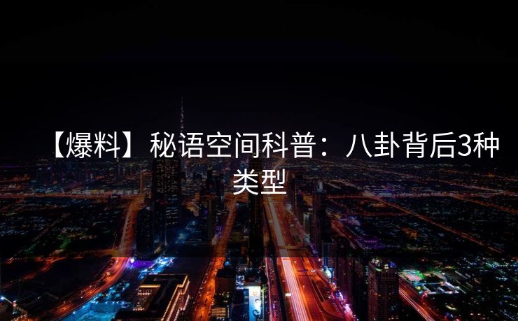 【爆料】秘语空间科普:八卦背后3种类型 【爆料】秘语空间科普:八卦背后3种类型