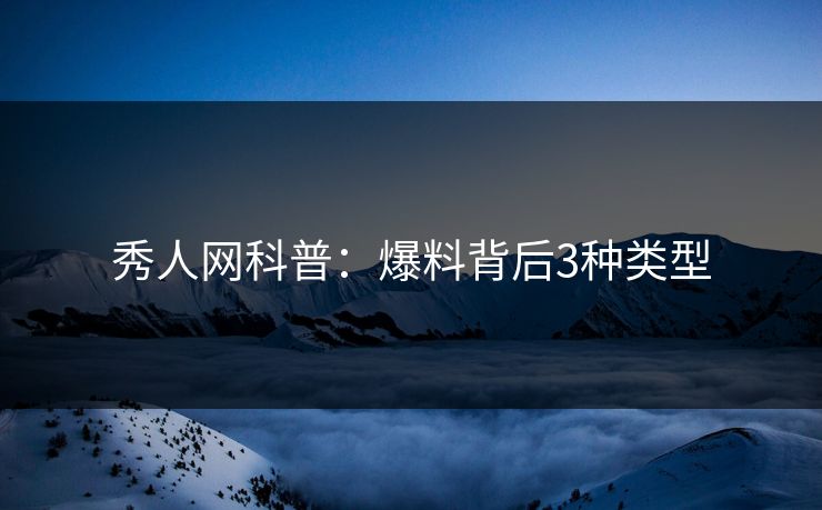 秀人网科普:爆料背后3种类型 秀人网科普:爆料背后3种类型
