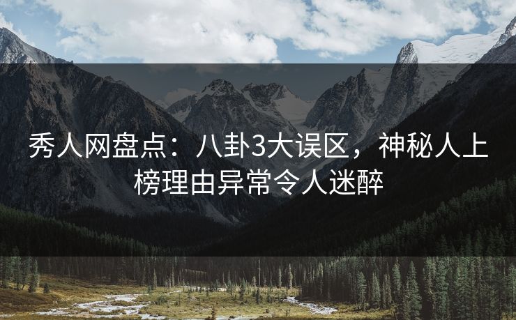 秀人网盘点:八卦3大误区,神秘人上榜理由异常令人迷醉 秀人网盘点:八卦3大误区,神秘人上榜理由异常令人迷醉
