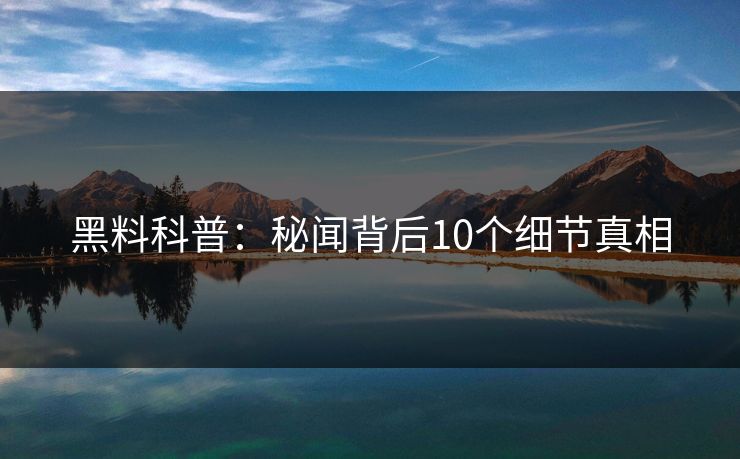 黑料科普：秘闻背后10个细节真相