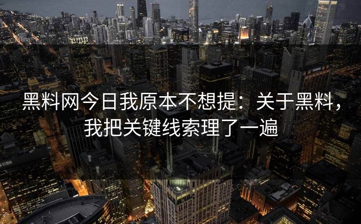 黑料网今日我原本不想提：关于黑料，我把关键线索理了一遍
